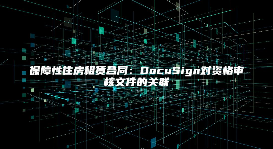 保障性住房租赁合同：DocuSign对资格审核文件的关联
