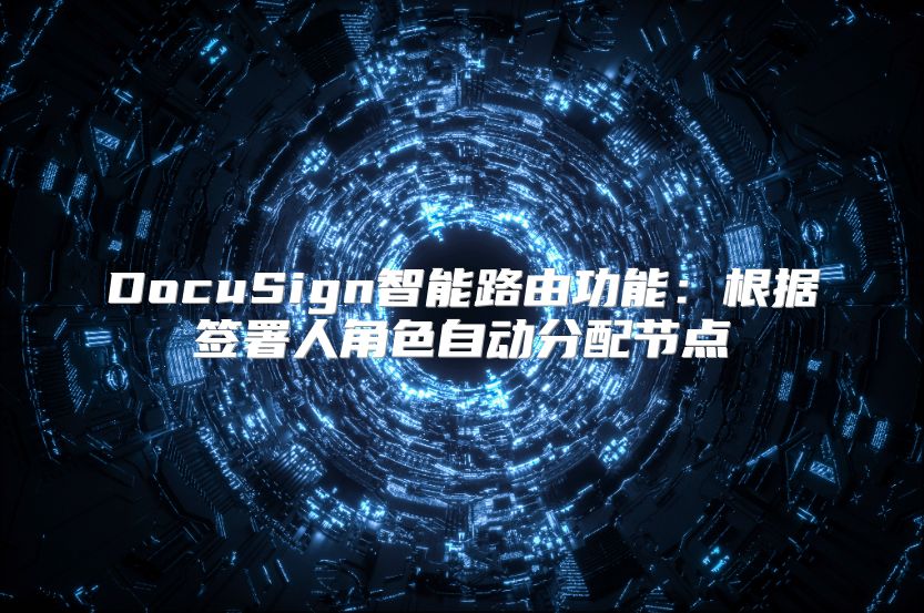 DocuSign智能路由功能：根据签署人角色自动分配节点