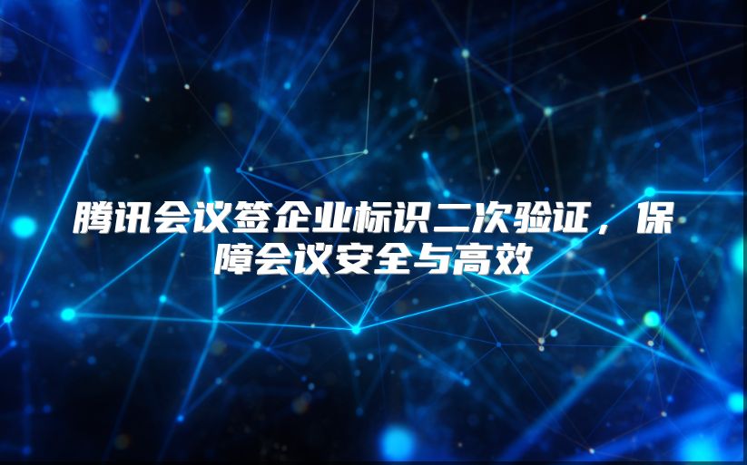 腾讯会议签企业标识二次验证，保障会议安全与高效