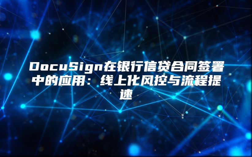 DocuSign在银行信贷合同签署中的应用：线上化风控与流程提速