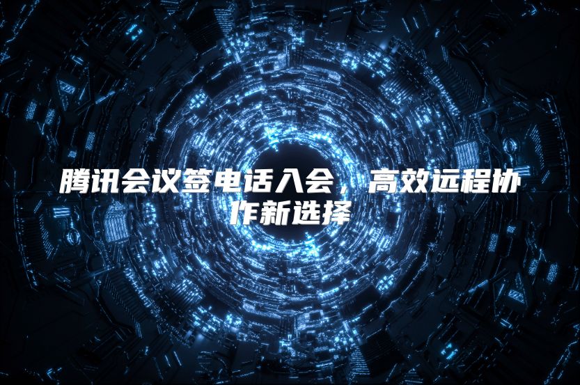 腾讯会议签电话入会，高效远程协作新选择