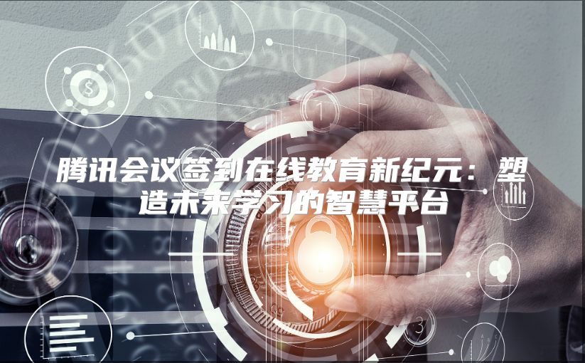 腾讯会议签到在线教育新纪元：塑造未来学习的智慧平台