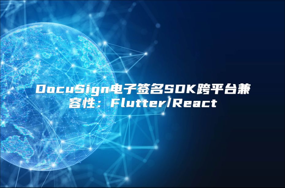 DocuSign电子签名SDK跨平台兼容性：Flutter/React
