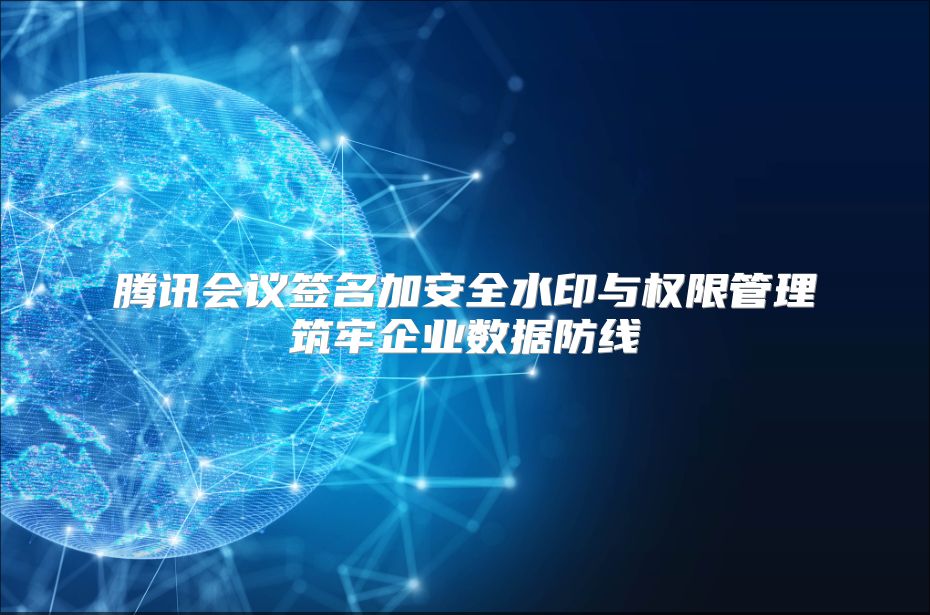 腾讯会议签名加安全水印与权限管理筑牢企业数据防线