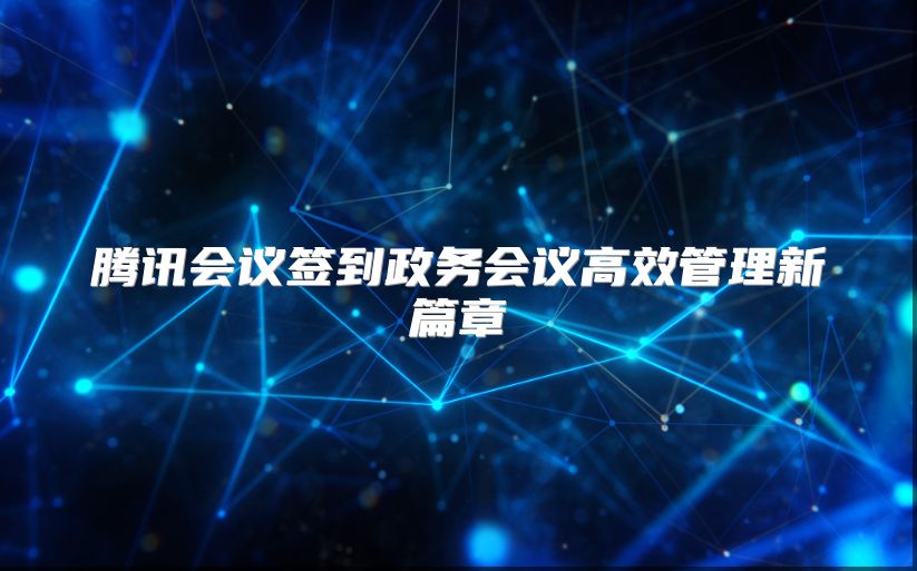 腾讯会议签到政务会议高效管理新篇章