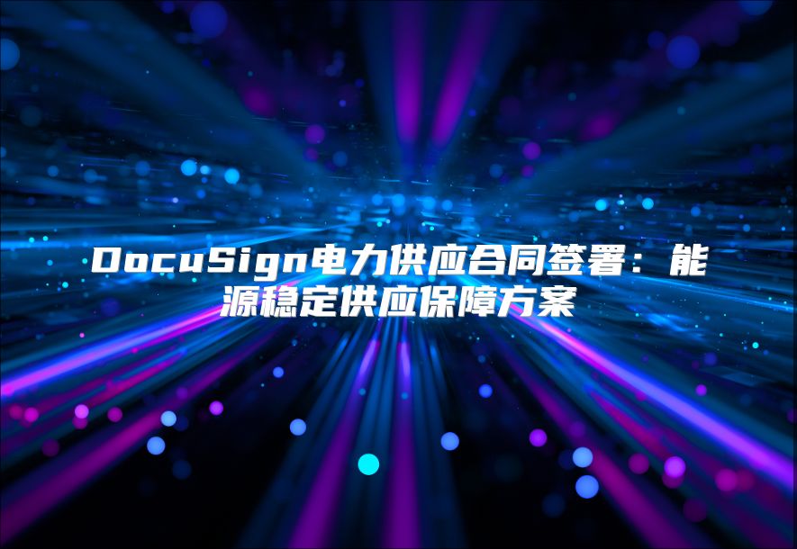 DocuSign电力供应合同签署：能源稳定供应保障方案