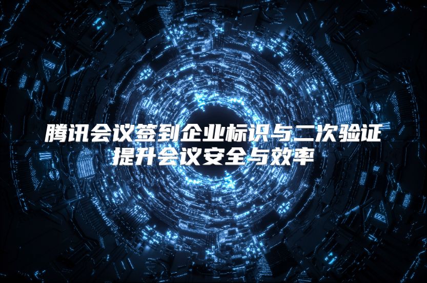 腾讯会议签到企业标识与二次验证提升会议安全与效率