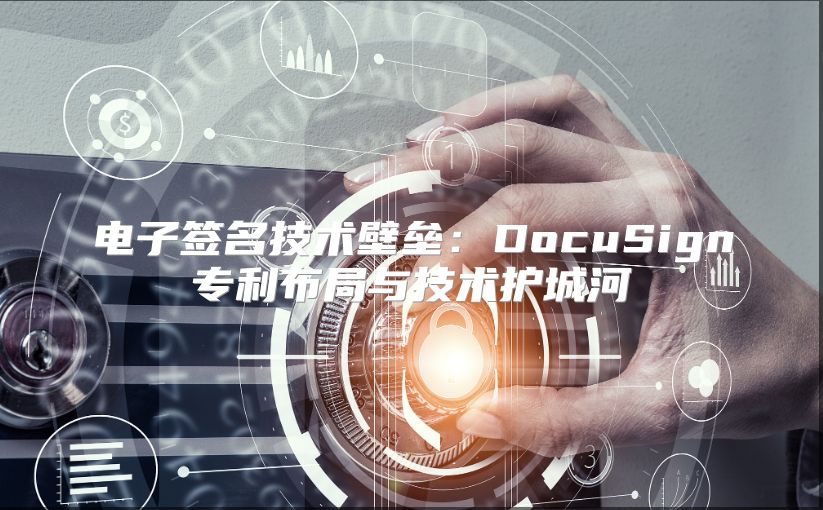 电子签名技术壁垒：DocuSign专利布局与技术护城河