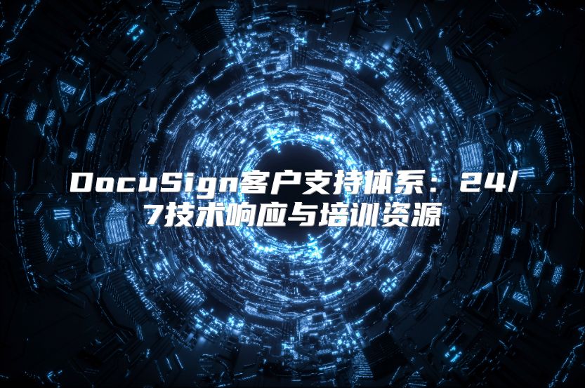 DocuSign客户支持体系：24/7技术响应与培训资源