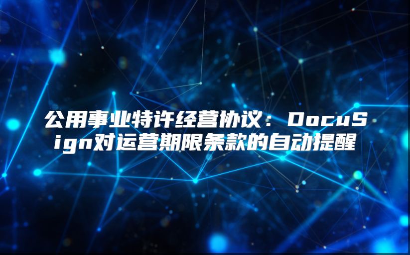 公用事业特许经营协议：DocuSign对运营期限条款的自动提醒