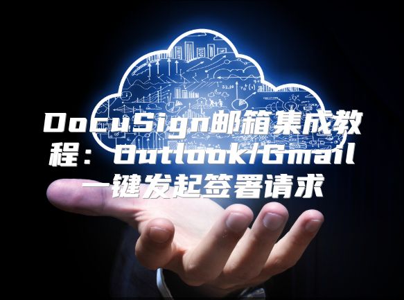 DocuSign邮箱集成教程：Outlook/Gmail一键发起签署请求