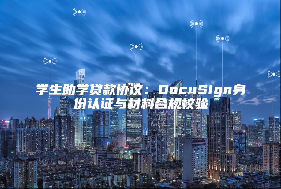学生助学贷款协议：DocuSign身份认证与材料合规校验