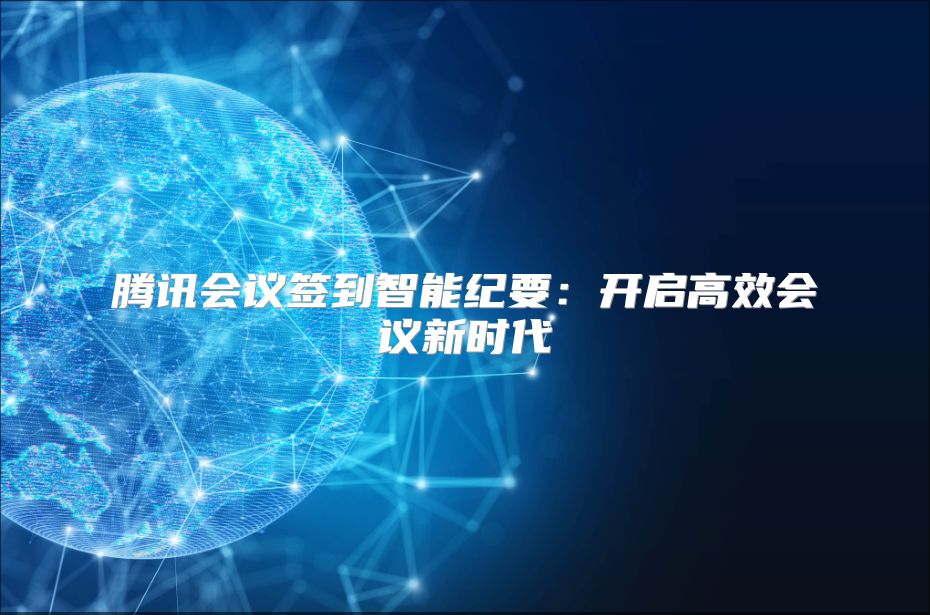 腾讯会议签到智能纪要：开启高效会议新时代