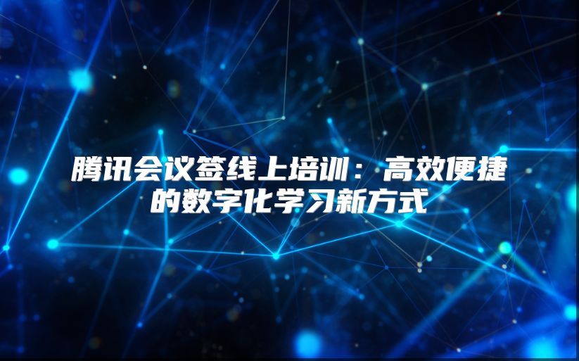 腾讯会议签线上培训：高效便捷的数字化学习新方式