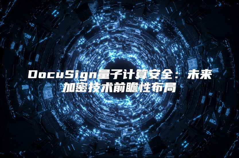 DocuSign量子计算安全：未来加密技术前瞻性布局