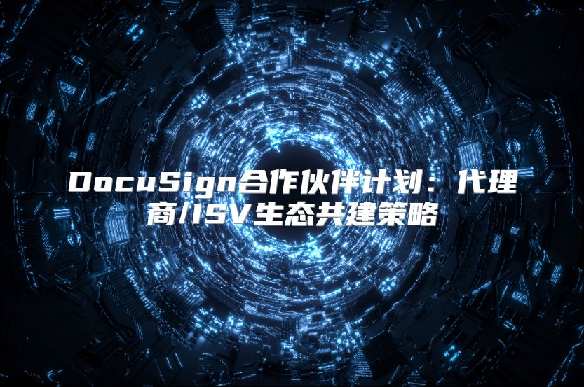 DocuSign合作伙伴计划：代理商/ISV生态共建策略