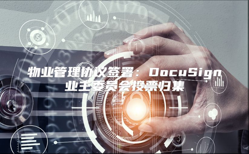 物业管理协议签署：DocuSign业主委员会投票归集