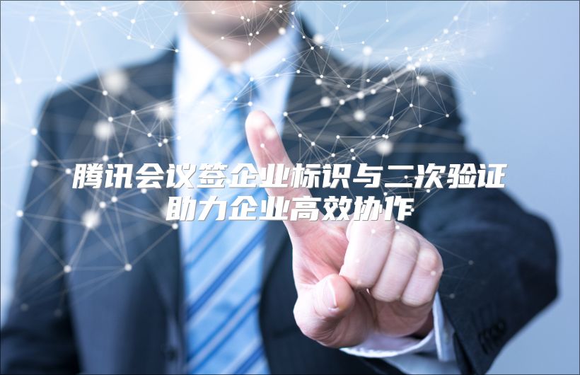腾讯会议签企业标识与二次验证助力企业高效协作