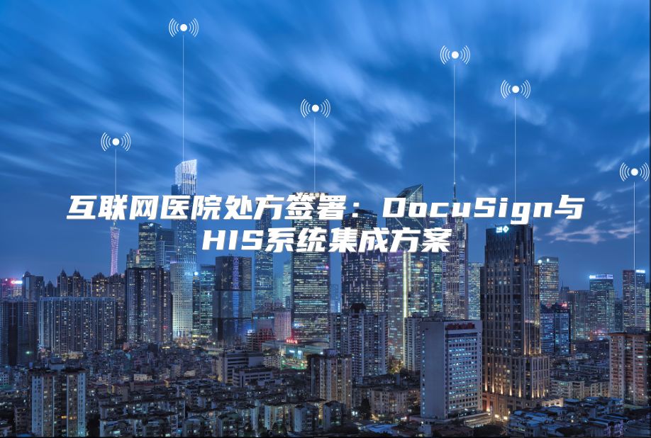 互联网医院处方签署：DocuSign与HIS系统集成方案