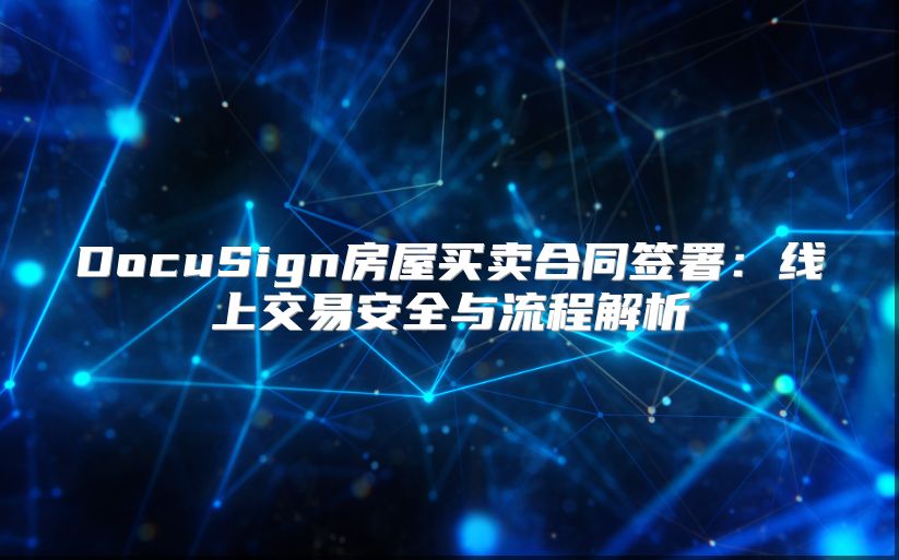 DocuSign房屋买卖合同签署：线上交易安全与流程解析