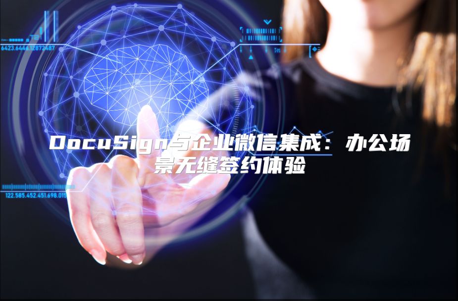 DocuSign与企业微信集成：办公场景无缝签约体验