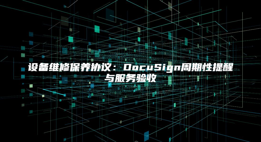 设备维修保养协议：DocuSign周期性提醒与服务验收