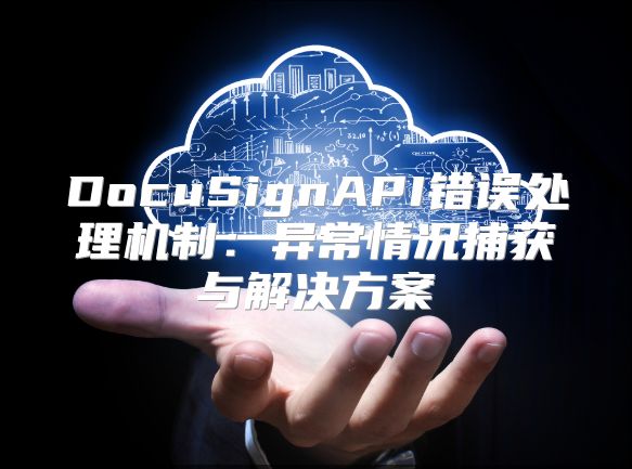 DocuSignAPI错误处理机制：异常情况捕获与解决方案