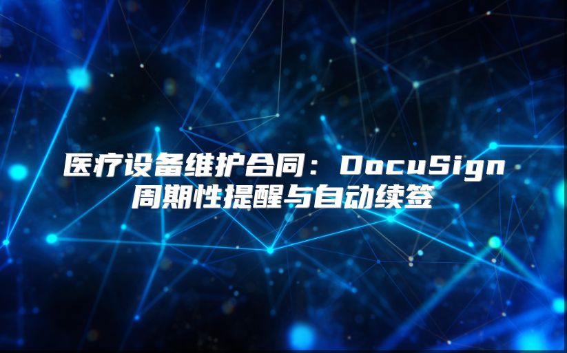 医疗设备维护合同：DocuSign周期性提醒与自动续签