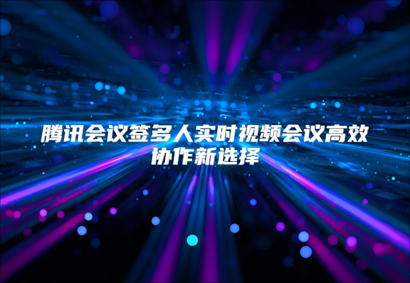 腾讯会议签多人实时视频会议高效协作新选择