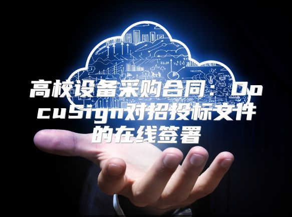 高校设备采购合同：DocuSign对招投标文件的在线签署