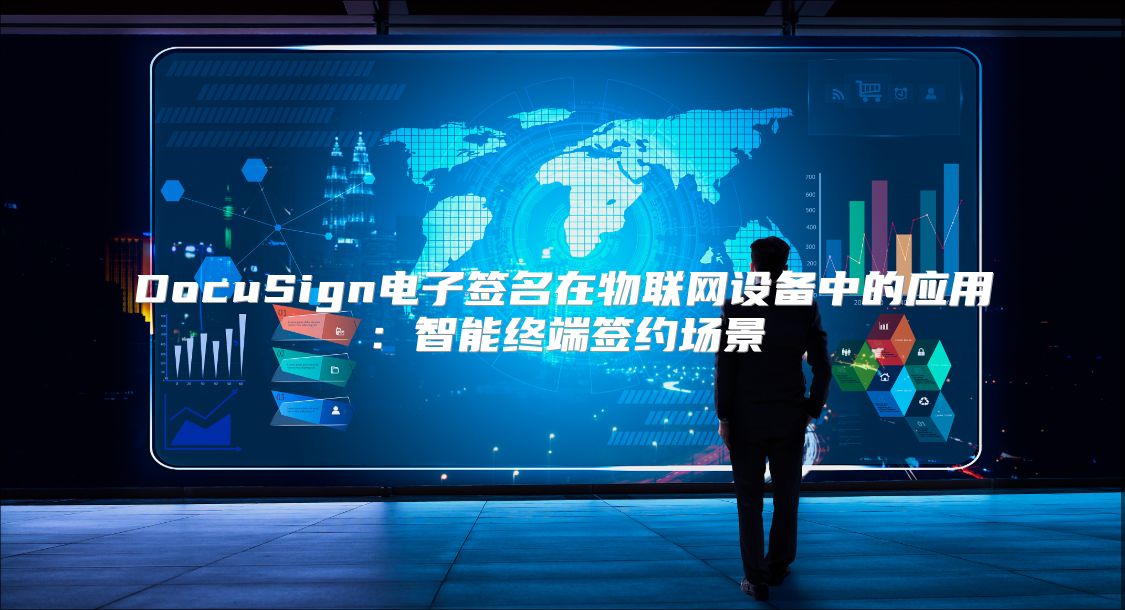 DocuSign电子签名在物联网设备中的应用：智能终端签约场景