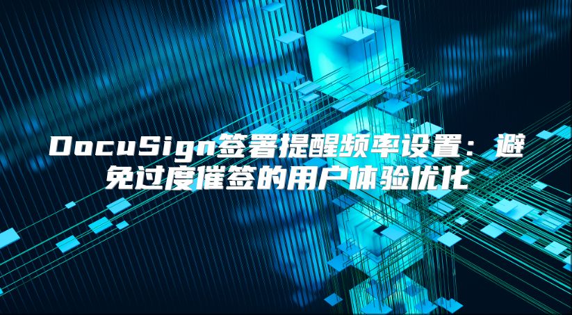 DocuSign签署提醒频率设置：避免过度催签的用户体验优化