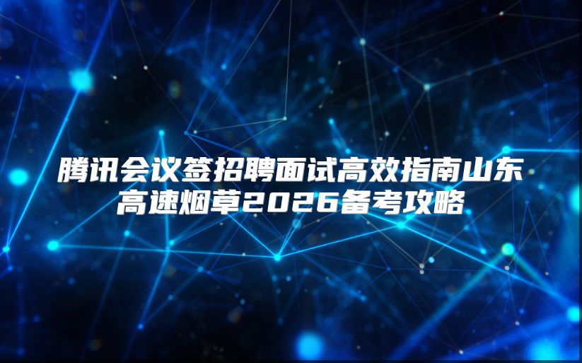腾讯会议签招聘面试高效指南山东高速烟草2026备考攻略