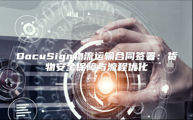 DocuSign物流运输合同签署：货物安全保障与流程优化