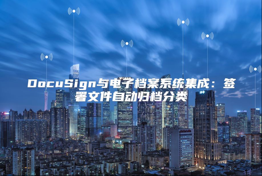 DocuSign与电子档案系统集成：签署文件自动归档分类