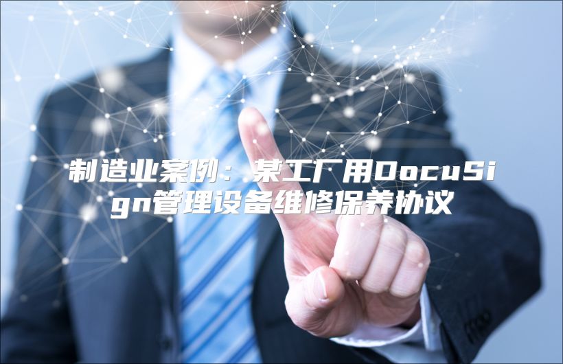 制造业案例：某工厂用DocuSign管理设备维修保养协议