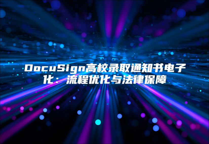 DocuSign高校录取通知书电子化：流程优化与法律保障