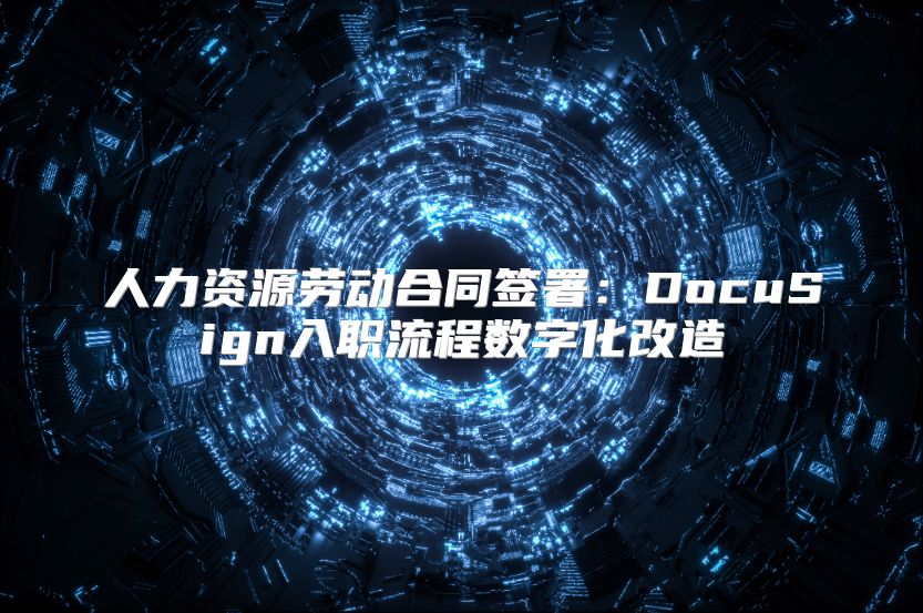 人力资源劳动合同签署：DocuSign入职流程数字化改造
