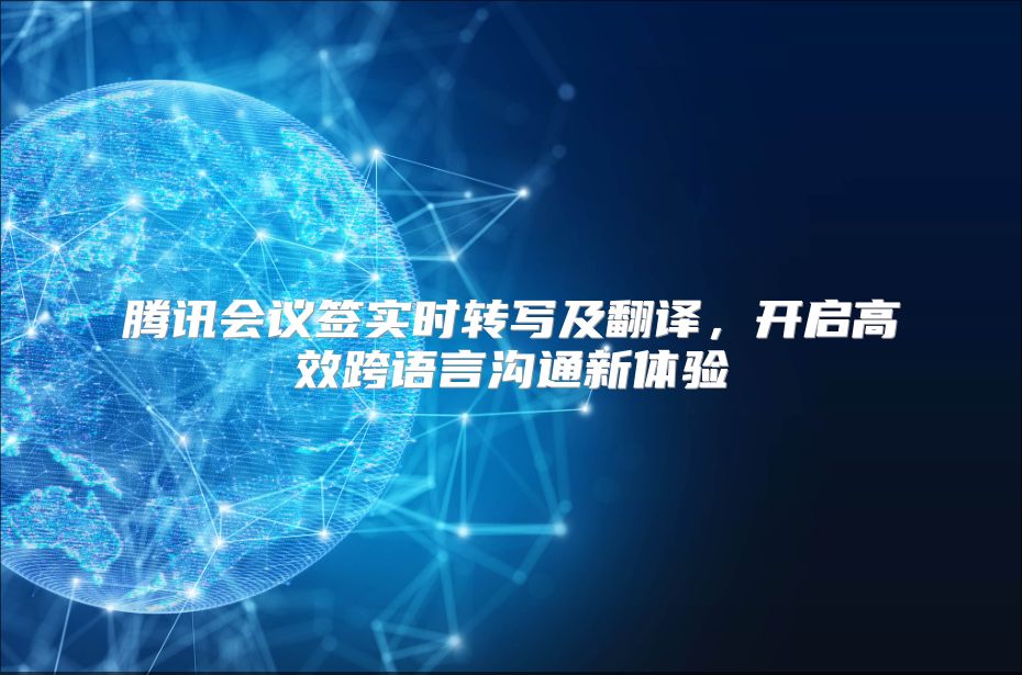 腾讯会议签实时转写及翻译，开启高效跨语言沟通新体验