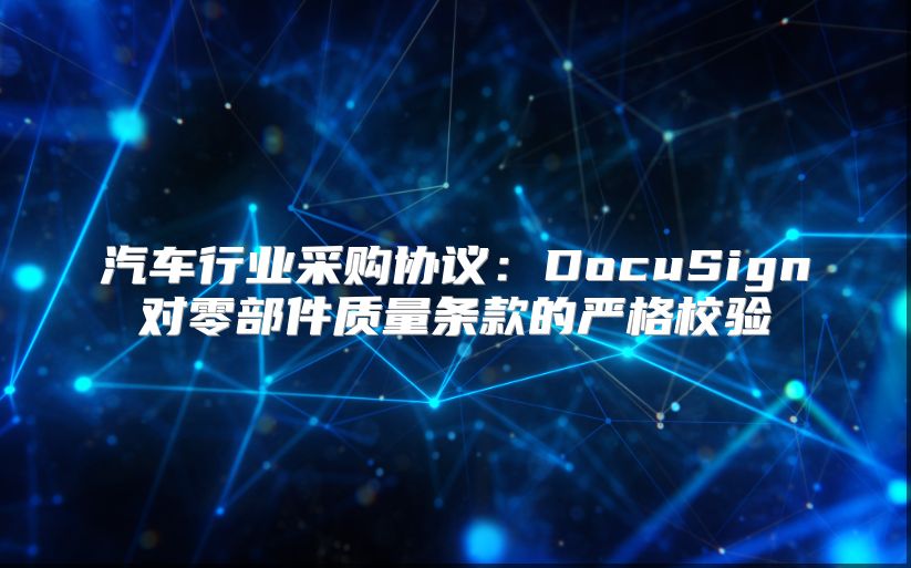 汽车行业采购协议：DocuSign对零部件质量条款的严格校验