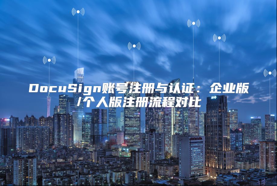 DocuSign账号注册与认证：企业版/个人版注册流程对比