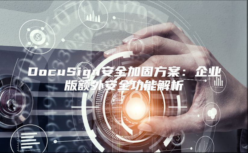 DocuSign安全加固方案：企业版额外安全功能解析