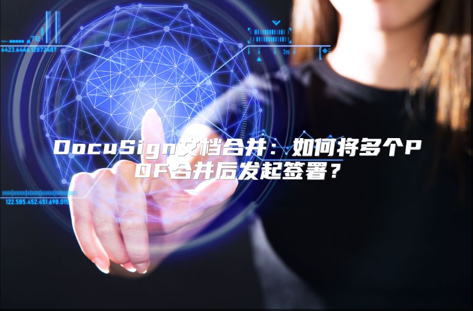 DocuSign文档合并：如何将多个PDF合并后发起签署？