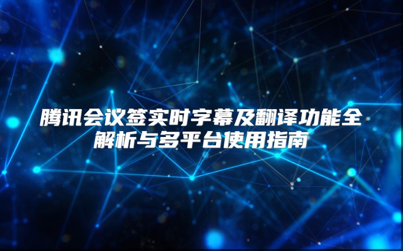 腾讯会议签实时字幕及翻译功能全解析与多平台使用指南