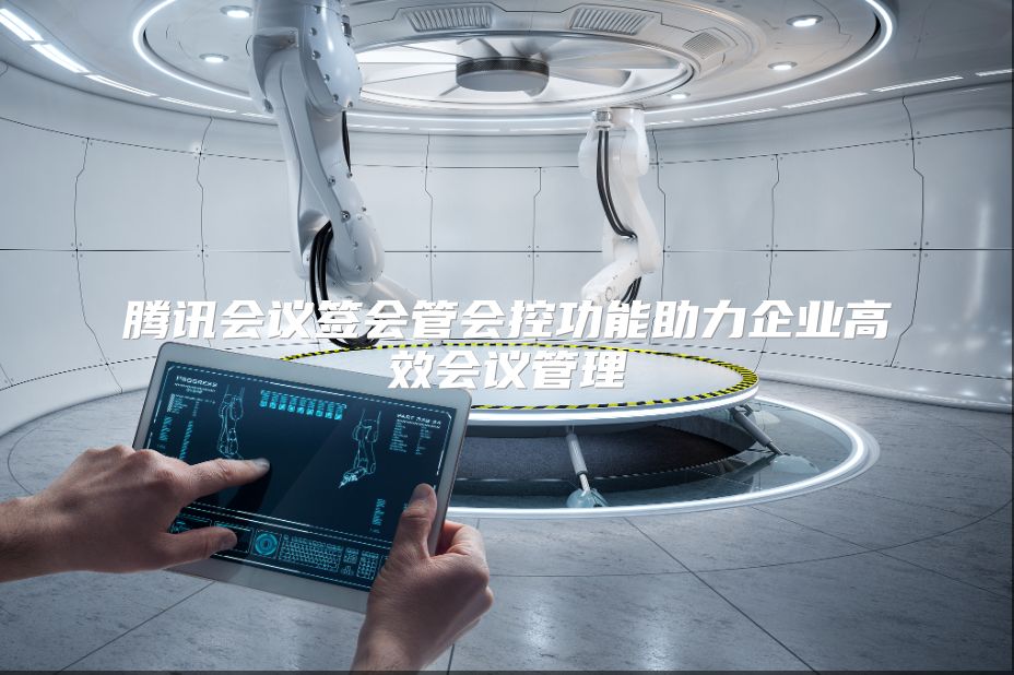 腾讯会议签会管会控功能助力企业高效会议管理