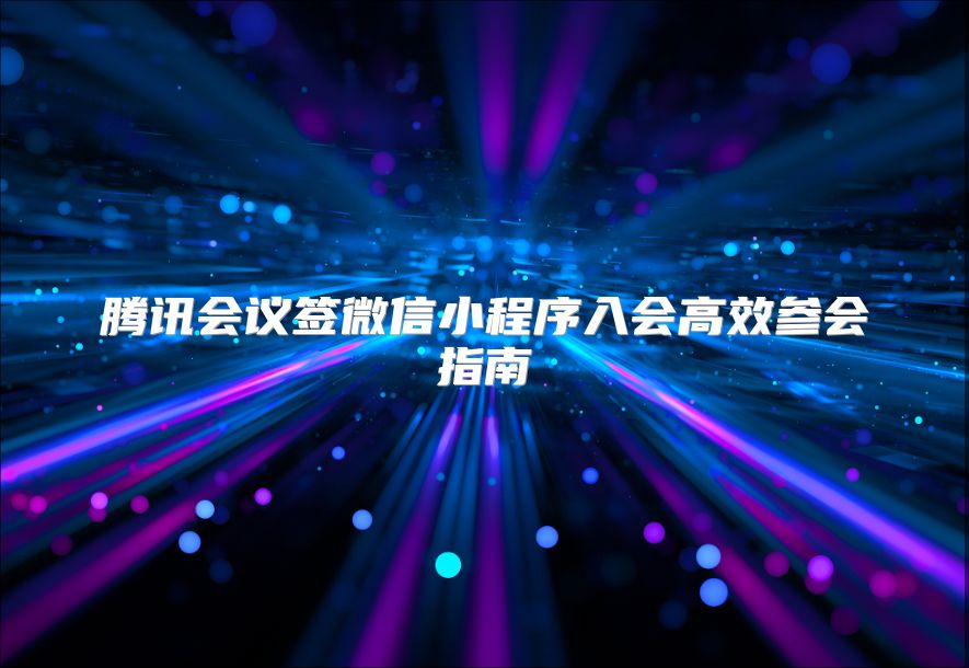 腾讯会议签微信小程序入会高效参会指南