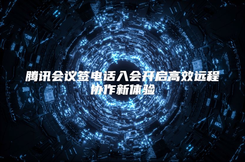 腾讯会议签电话入会开启高效远程协作新体验