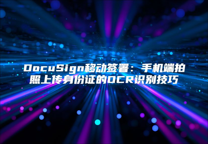 DocuSign移动签署：手机端拍照上传身份证的OCR识别技巧