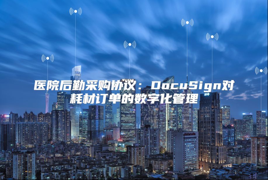医院后勤采购协议：DocuSign对耗材订单的数字化管理
