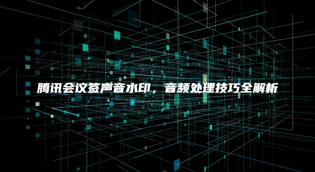 腾讯会议签声音水印，音频处理技巧全解析